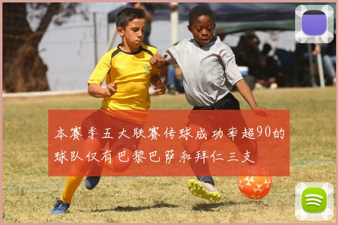 本赛季五大联赛传球成功率超90的球队仅有巴黎巴萨和拜仁三支