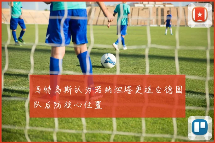 马特乌斯认为若纳坦塔更适合德国队后防核心位置