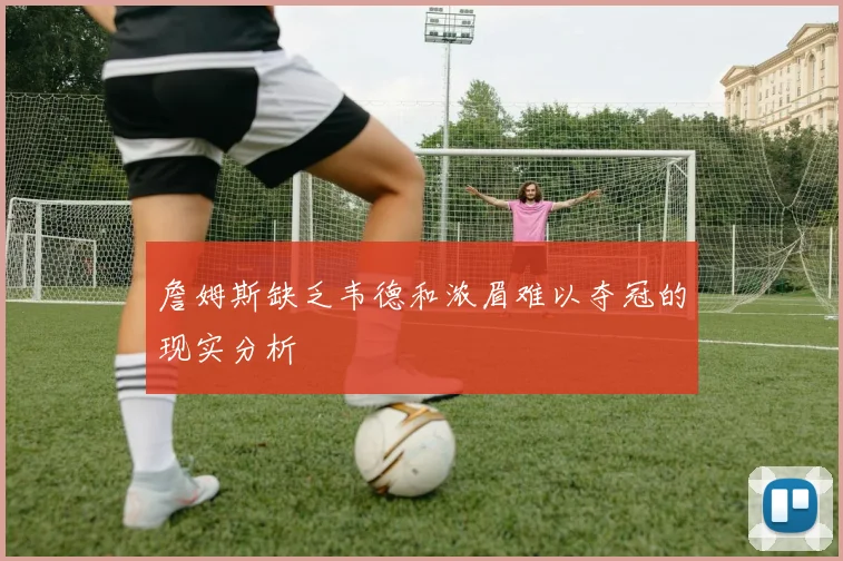 詹姆斯缺乏韦德和浓眉难以夺冠的现实分析