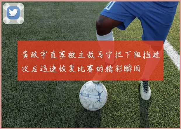 黄政宇直塞被主裁马宁拦下阻挡进攻后迅速恢复比赛的精彩瞬间