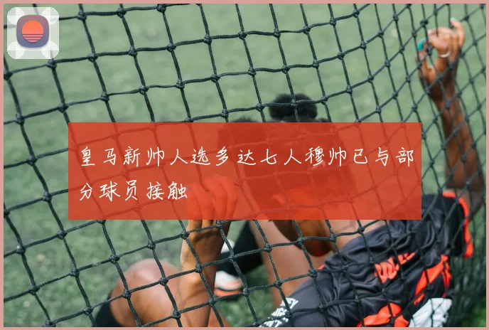 皇马新帅人选多达七人穆帅已与部分球员接触