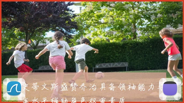 史蒂文斯盛赞乔治具备领袖能力与高水平辅助角色双重素质