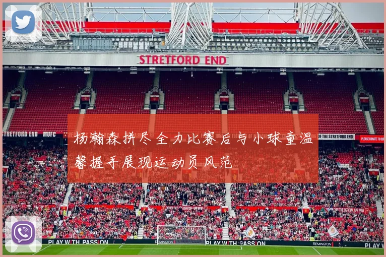 杨瀚森拼尽全力比赛后与小球童温馨握手展现运动员风范