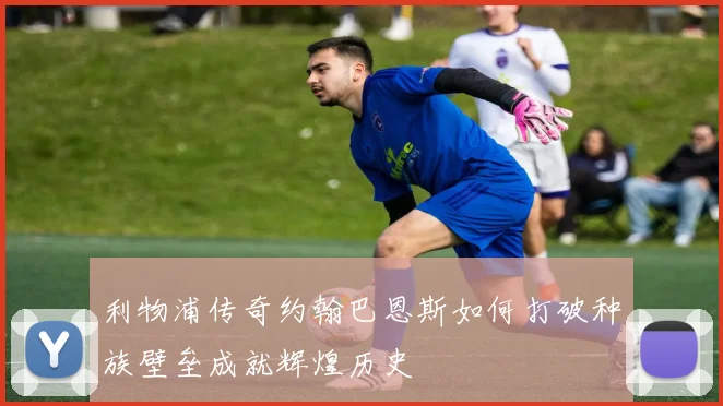 利物浦传奇约翰巴恩斯如何打破种族壁垒成就辉煌历史