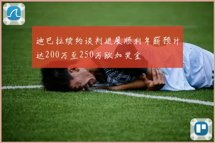 迪巴拉续约谈判进展顺利年薪预计达200万至250万欧加奖金