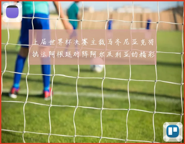 上届世界杯决赛主裁马齐尼亚克将执法阿根廷对阵阿尔及利亚的精彩对决