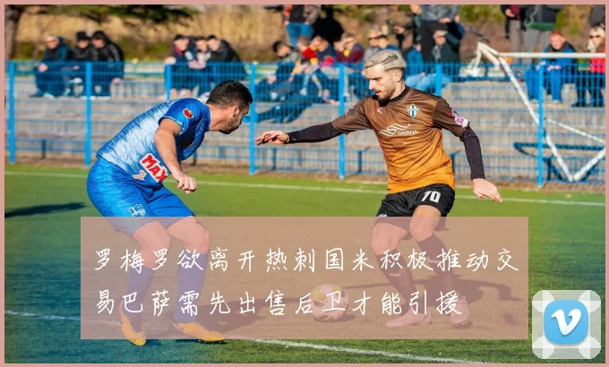 罗梅罗欲离开热刺国米积极推动交易巴萨需先出售后卫才能引援
